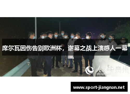席尔瓦因伤告别欧洲杯，谢幕之战上演感人一幕