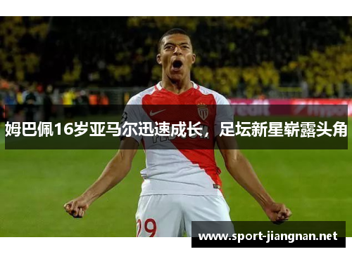 姆巴佩16岁亚马尔迅速成长，足坛新星崭露头角
