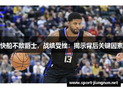 快船不敌爵士，战绩受挫：揭示背后关键因素