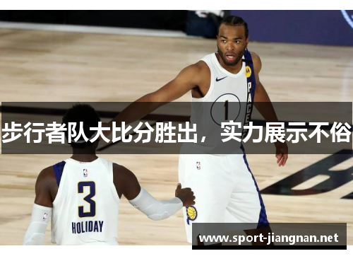 步行者队大比分胜出，实力展示不俗