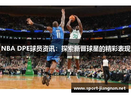 NBA DPE球员资讯：探索新晋球星的精彩表现