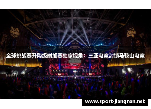全球挑战赛升降级附加赛独家视角：三亚电竞封锁马鞍山电竞