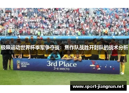 极限运动世界杯季军争夺战：焦作队战胜开封队的战术分析
