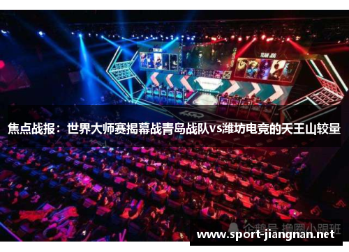 焦点战报：世界大师赛揭幕战青岛战队vs潍坊电竞的天王山较量